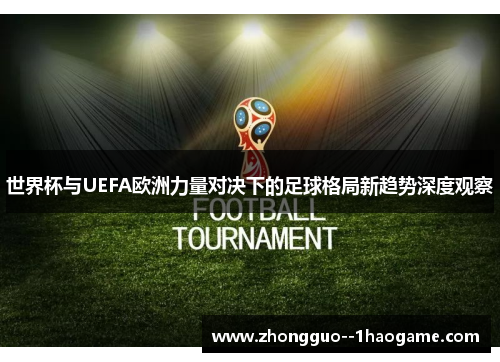 世界杯与UEFA欧洲力量对决下的足球格局新趋势深度观察 世界杯与UEFA欧洲力量对决下的足球格局新趋势深度观察