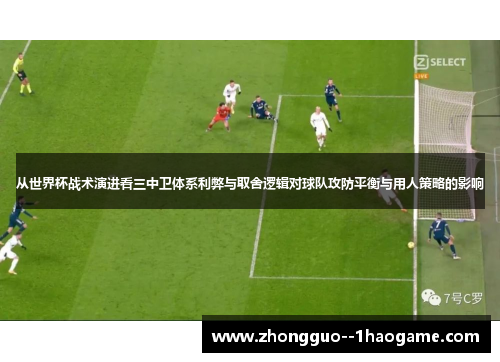 从世界杯战术演进看三中卫体系利弊与取舍逻辑对球队攻防平衡与用人策略的影响