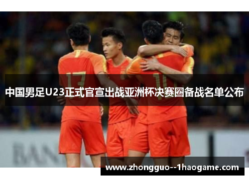 中国男足U23正式官宣出战亚洲杯决赛圈备战名单公布
