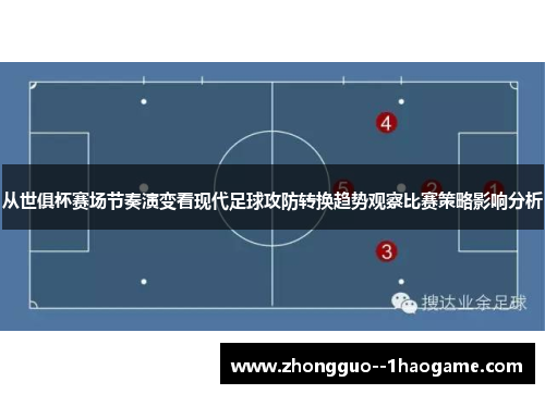 从世俱杯赛场节奏演变看现代足球攻防转换趋势观察比赛策略影响分析