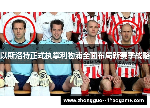 以斯洛特正式执掌利物浦全面布局新赛季战略