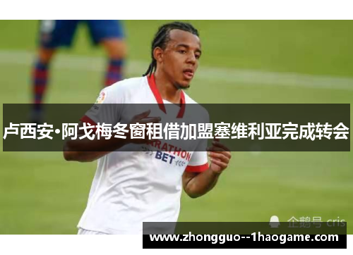 卢西安·阿戈梅冬窗租借加盟塞维利亚完成转会 卢西安·阿戈梅冬窗租借加盟塞维利亚完成转会