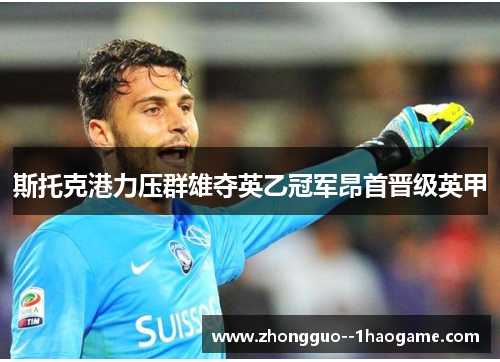 斯托克港力压群雄夺英乙冠军昂首晋级英甲