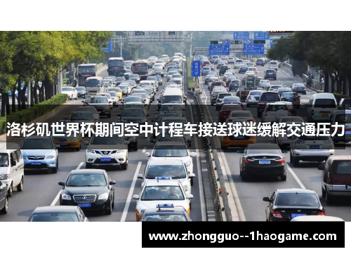 洛杉矶世界杯期间空中计程车接送球迷缓解交通压力 洛杉矶世界杯期间空中计程车接送球迷缓解交通压力
