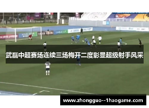 武磊中超赛场连续三场梅开二度彰显超级射手风采 武磊中超赛场连续三场梅开二度彰显超级射手风采