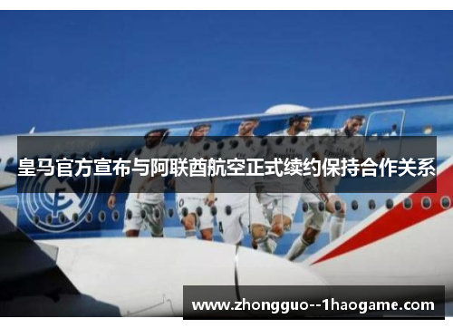 皇马官方宣布与阿联酋航空正式续约保持合作关系 皇马官方宣布与阿联酋航空正式续约保持合作关系