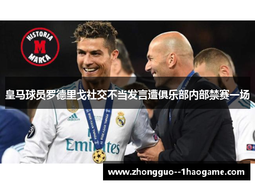 皇马球员罗德里戈社交不当发言遭俱乐部内部禁赛一场 皇马球员罗德里戈社交不当发言遭俱乐部内部禁赛一场