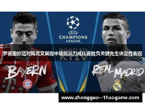 罗德里欧冠对阵尤文展现中场统治力成比赛胜负关键先生决定性表现 罗德里欧冠对阵尤文展现中场统治力成比赛胜负关键先生决定性表现