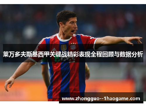 莱万多夫斯基西甲关键战精彩表现全程回顾与数据分析