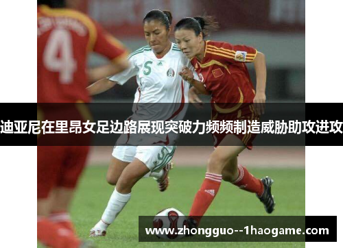 迪亚尼在里昂女足边路展现突破力频频制造威胁助攻进攻