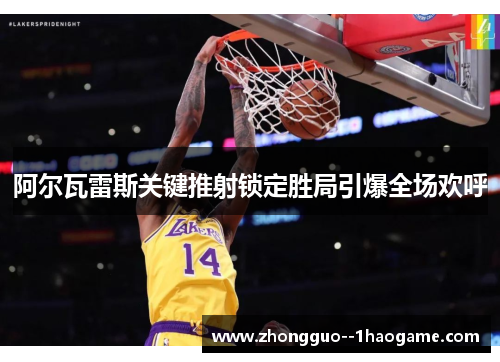 阿尔瓦雷斯关键推射锁定胜局引爆全场欢呼