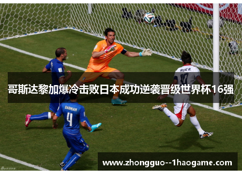 哥斯达黎加爆冷击败日本成功逆袭晋级世界杯16强