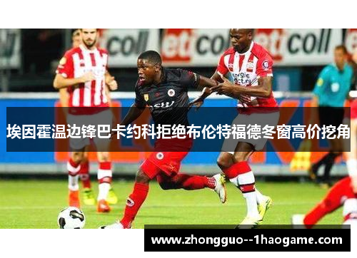 埃因霍温边锋巴卡约科拒绝布伦特福德冬窗高价挖角