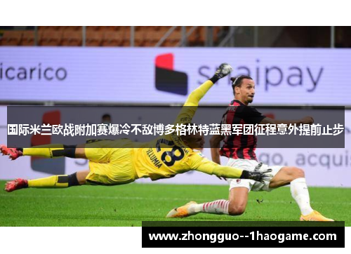 国际米兰欧战附加赛爆冷不敌博多格林特蓝黑军团征程意外提前止步