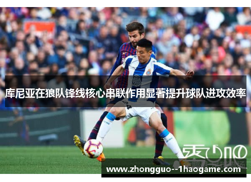 库尼亚在狼队锋线核心串联作用显著提升球队进攻效率 库尼亚在狼队锋线核心串联作用显著提升球队进攻效率