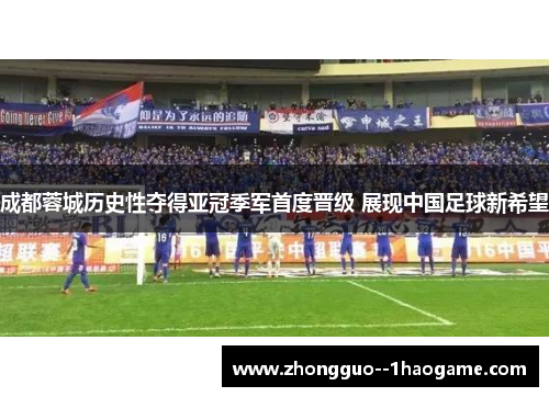 成都蓉城历史性夺得亚冠季军首度晋级 展现中国足球新希望 成都蓉城历史性夺得亚冠季军首度晋级 展现中国足球新希望
