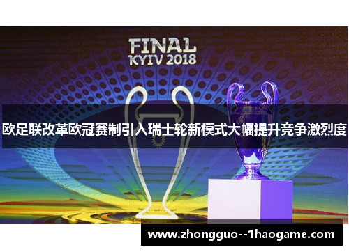 欧足联改革欧冠赛制引入瑞士轮新模式大幅提升竞争激烈度 欧足联改革欧冠赛制引入瑞士轮新模式大幅提升竞争激烈度
