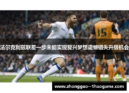 法尔克利兹联差一步未能实现复兴梦想遗憾错失升级机会 法尔克利兹联差一步未能实现复兴梦想遗憾错失升级机会