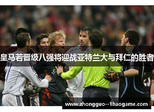 皇马若晋级八强将迎战亚特兰大与拜仁的胜者 皇马若晋级八强将迎战亚特兰大与拜仁的胜者