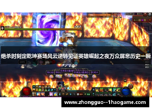 绝杀时刻定乾坤赛场风云逆转见证英雄崛起之夜万众屏息历史一瞬 绝杀时刻定乾坤赛场风云逆转见证英雄崛起之夜万众屏息历史一瞬