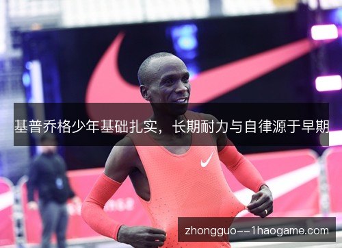 基普乔格少年基础扎实,长期耐力与自律源于早期 基普乔格少年基础扎实,长期耐力与自律源于早期