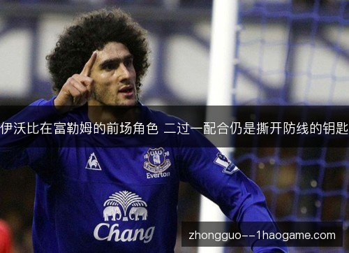 伊沃比在富勒姆的前场角色 二过一配合仍是撕开防线的钥匙 伊沃比在富勒姆的前场角色 二过一配合仍是撕开防线的钥匙